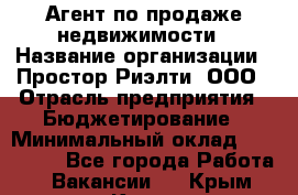 Агент по продаже недвижимости › Название организации ­ Простор-Риэлти, ООО › Отрасль предприятия ­ Бюджетирование › Минимальный оклад ­ 140 000 - Все города Работа » Вакансии   . Крым,Керчь